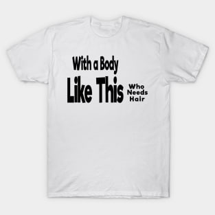 With a Body Like This Who Needs Hair T-Shirt